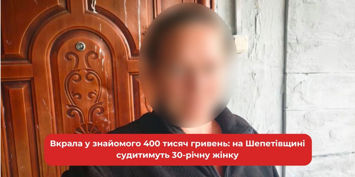 Шепетівщина: 30-річна жінка на лаві підсудних за крадіжку 400 тисяч гривень у знайомого.