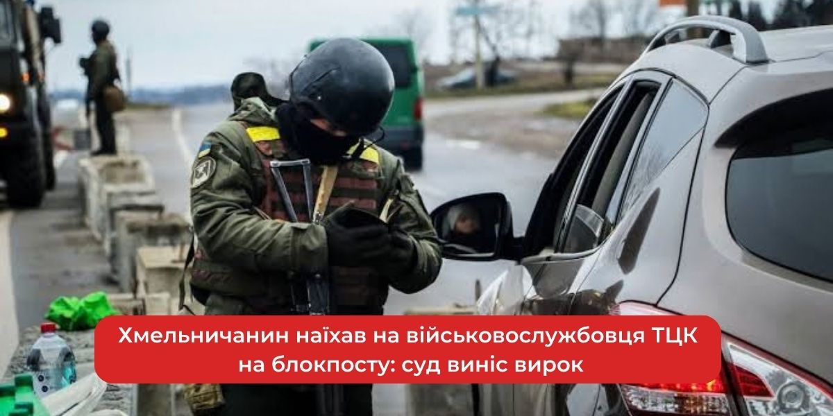 Хмельничанин під трибунал: наїхав на бійця ТЦК на блокпосту.