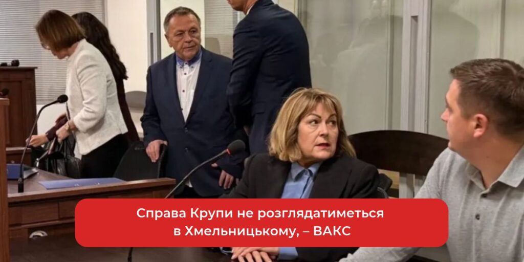 ВАКС: Справу Крупи не розглядатимуть у Хмельницькому